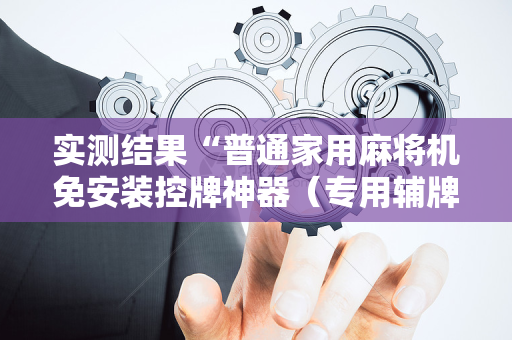 实测结果“普通家用麻将机免安装控牌神器（专用辅牌神器免安装）