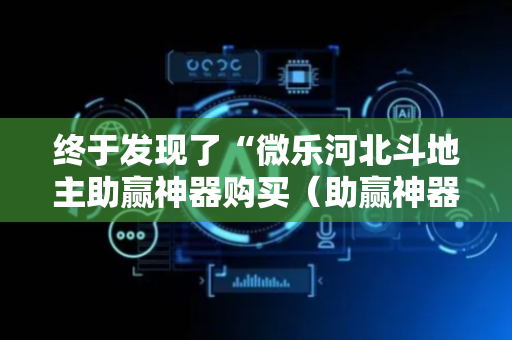 终于发现了“微乐河北斗地主助赢神器购买（助赢神器通用版）