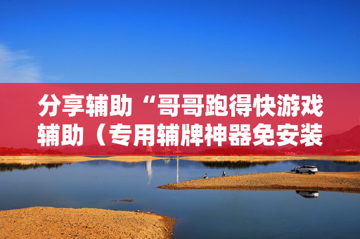 分享辅助“哥哥跑得快游戏辅助（专用辅牌神器免安装）