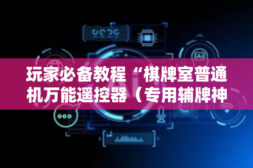玩家必备教程“棋牌室普通机万能遥控器（专用辅牌神器免安装）
