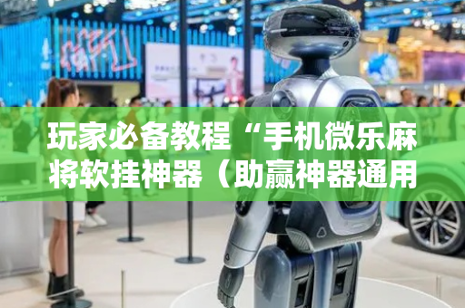 玩家必备教程“手机微乐麻将软挂神器（助赢神器通用版）
