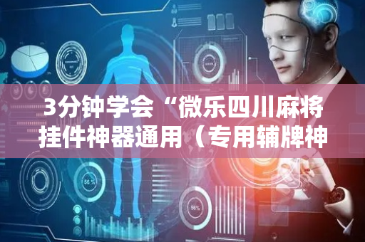 3分钟学会“微乐四川麻将挂件神器通用（专用辅牌神器免安装）