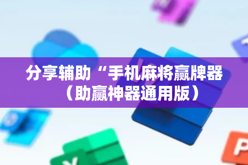 分享辅助“手机麻将赢牌器（助赢神器通用版）