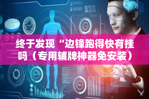 终于发现“边锋跑得快有挂吗（专用辅牌神器免安装）