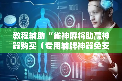 教程辅助“雀神麻将助赢神器购买（专用辅牌神器免安装）