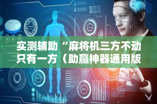 实测辅助“麻将机三方不动只有一方（助赢神器通用版）