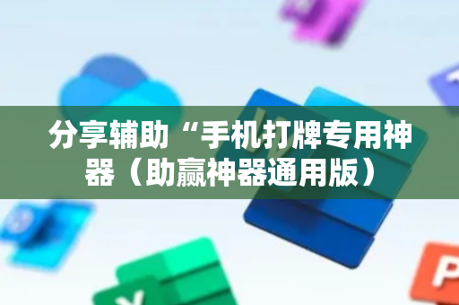 分享辅助“手机打牌专用神器（助赢神器通用版）