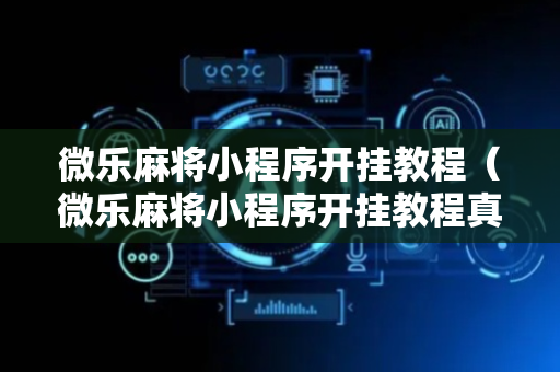 微乐麻将小程序开挂教程（微乐麻将小程序开挂教程真的吗）