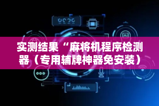 实测结果“麻将机程序检测器（专用辅牌神器免安装）