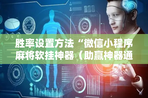 胜率设置方法“微信小程序麻将软挂神器（助赢神器通用版）