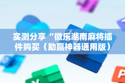 实测分享“微乐湖南麻将插件购买（助赢神器通用版）