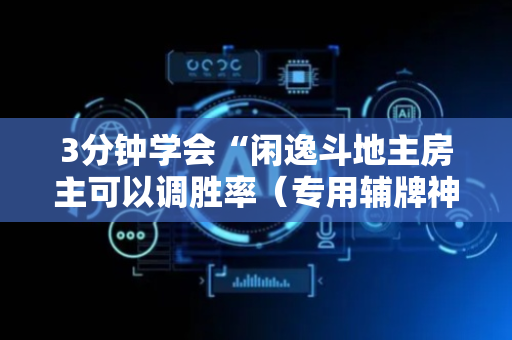 3分钟学会“闲逸斗地主房主可以调胜率（专用辅牌神器免安装）