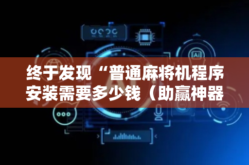 终于发现“普通麻将机程序安装需要多少钱（助赢神器通用版）