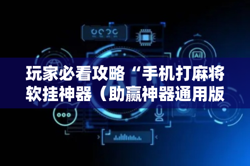 玩家必看攻略“手机打麻将软挂神器（助赢神器通用版）