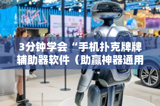 3分钟学会“手机扑克牌牌辅助器软件（助赢神器通用版）