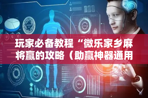 玩家必备教程“微乐家乡麻将赢的攻略（助赢神器通用版）