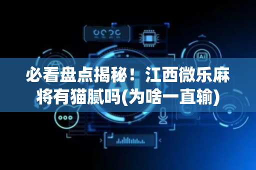 必看盘点揭秘！江西微乐麻将有猫腻吗(为啥一直输)