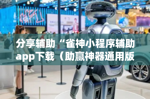 分享辅助“雀神小程序辅助app下载（助赢神器通用版）