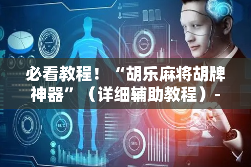 必看教程！“胡乐麻将胡牌神器”（详细辅助教程）-哔哩哔哩
