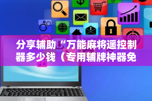分享辅助“万能麻将遥控制器多少钱（专用辅牌神器免安装）