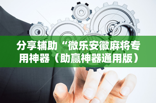 分享辅助“微乐安徽麻将专用神器（助赢神器通用版）