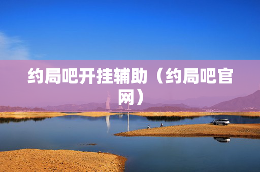 约局吧开挂辅助（约局吧官网）