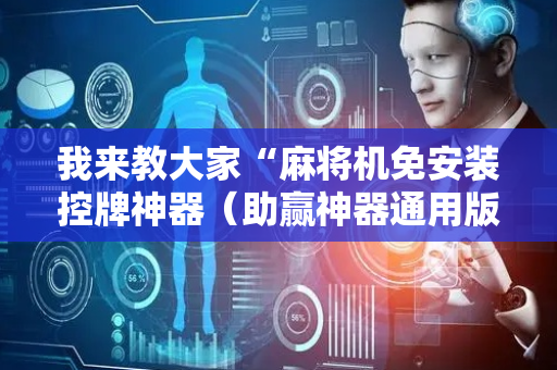 我来教大家“麻将机免安装控牌神器（助赢神器通用版）