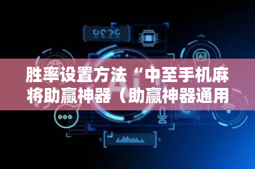 胜率设置方法“中至手机麻将助赢神器（助赢神器通用版）