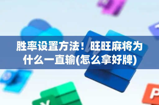 胜率设置方法！旺旺麻将为什么一直输(怎么拿好牌)