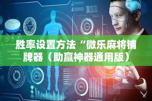 胜率设置方法“微乐麻将铺牌器（助赢神器通用版）