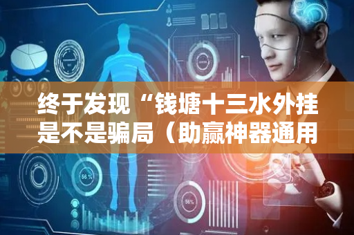 终于发现“钱塘十三水外挂是不是骗局（助赢神器通用版）