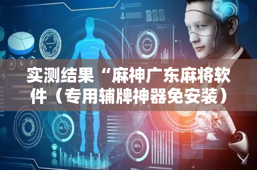 实测结果“麻神广东麻将软件（专用辅牌神器免安装）
