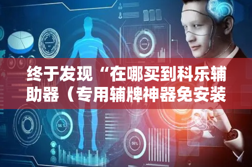 终于发现“在哪买到科乐辅助器（专用辅牌神器免安装）