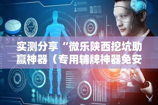 实测分享“微乐陕西挖坑助赢神器（专用辅牌神器免安装）