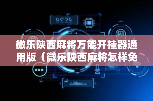 微乐陕西麻将万能开挂器通用版（微乐陕西麻将怎样免费开挂）