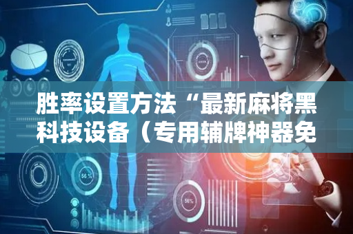 胜率设置方法“最新麻将黑科技设备（专用辅牌神器免安装）
