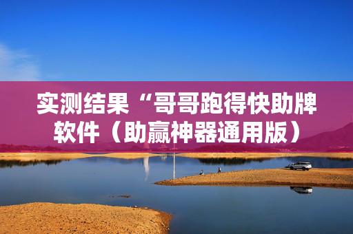 实测结果“哥哥跑得快助牌软件（助赢神器通用版）