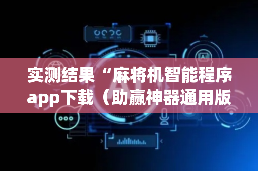 实测结果“麻将机智能程序app下载（助赢神器通用版）