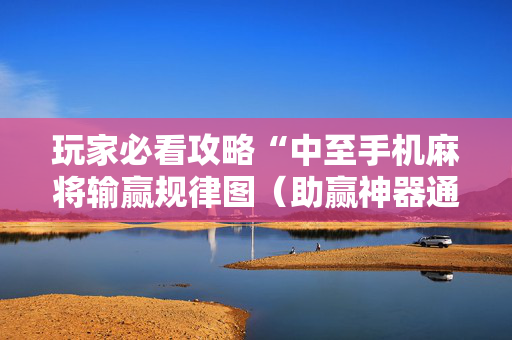 玩家必看攻略“中至手机麻将输赢规律图（助赢神器通用版）