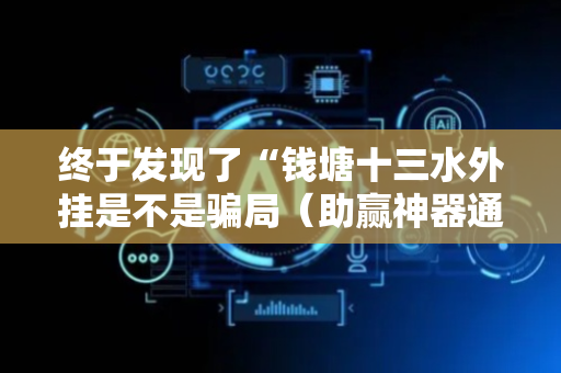 终于发现了“钱塘十三水外挂是不是骗局（助赢神器通用版）