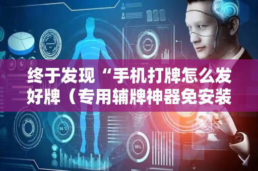 终于发现“手机打牌怎么发好牌（专用辅牌神器免安装）