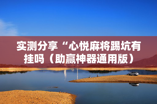 实测分享“心悦麻将踢坑有挂吗（助赢神器通用版）