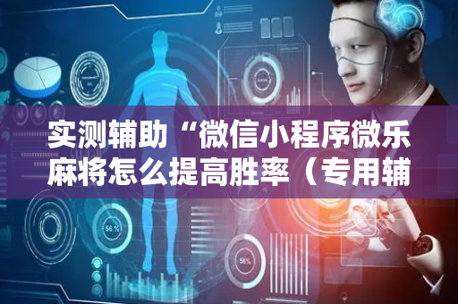 实测辅助“微信小程序微乐麻将怎么提高胜率（专用辅牌神器免安装）