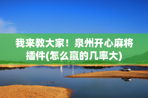 我来教大家！泉州开心麻将插件(怎么赢的几率大)