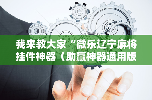 我来教大家“微乐辽宁麻将挂件神器（助赢神器通用版）