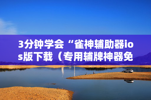 3分钟学会“雀神辅助器ios版下载（专用辅牌神器免安装）