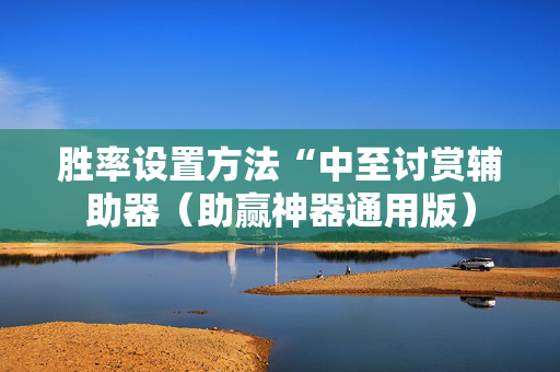 胜率设置方法“中至讨赏辅助器（助赢神器通用版）