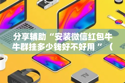 分享辅助“安装微信红包牛牛群挂多少钱好不好用 ”（详细透视教程）-哔哩哔哩