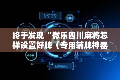 终于发现“微乐四川麻将怎样设置好牌（专用辅牌神器免安装）
