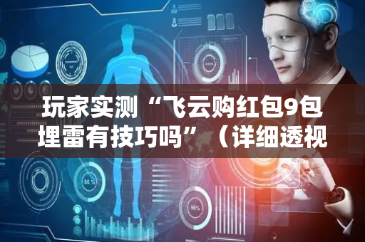 玩家实测“飞云购红包9包埋雷有技巧吗”（详细透视教程）-哔哩哔哩
